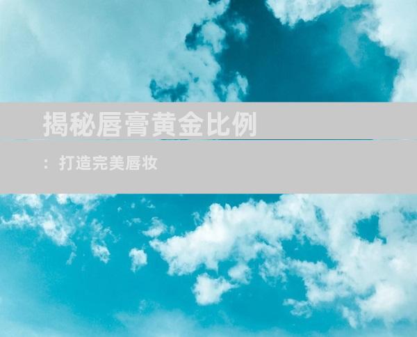 揭秘唇膏黄金比例：打造完美唇妆