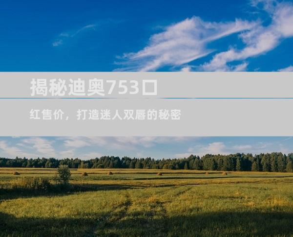 揭秘迪奥753口红售价，打造迷人双唇的秘密