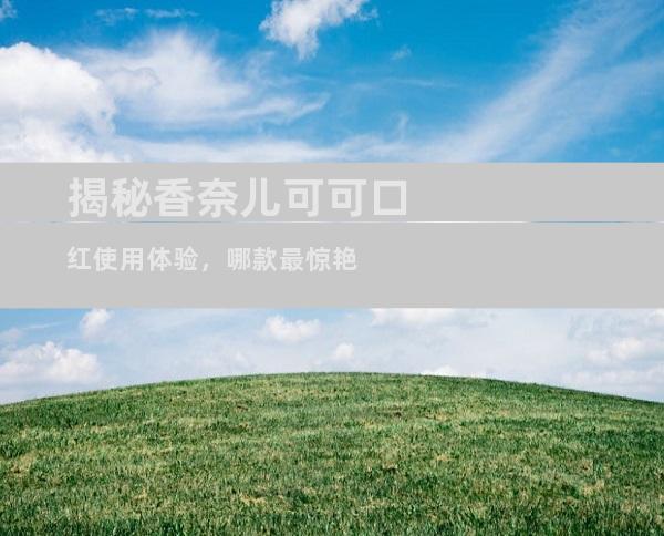 揭秘香奈儿可可口红使用体验，哪款最惊艳
