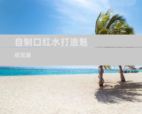 自制口红水打造魅惑双唇