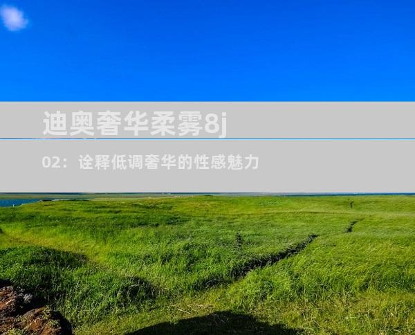 迪奥奢华柔雾8j02：诠释低调奢华的性感魅力
