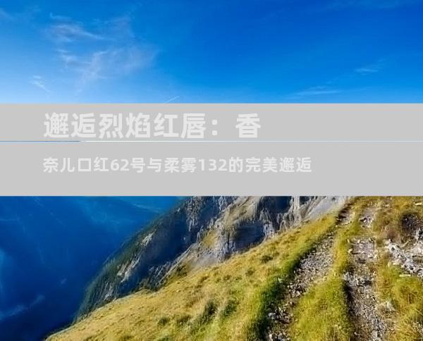 邂逅烈焰红唇：香奈儿口红62号与柔雾132的完美邂逅