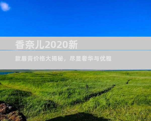 香奈儿2020新款唇膏价格大揭秘，尽显奢华与优雅