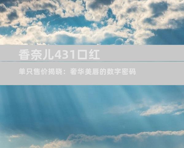 香奈儿431口红单只售价揭晓：奢华美唇的数字密码