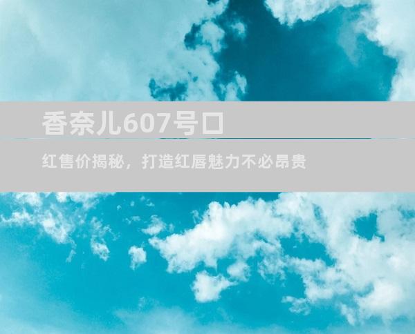 香奈儿607号口红售价揭秘，打造红唇魅力不必昂贵