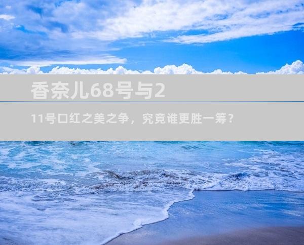 香奈儿68号与211号口红之美之争，究竟谁更胜一筹？