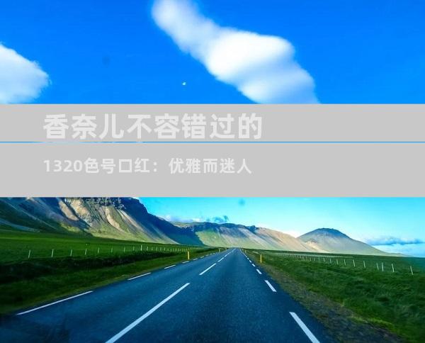 香奈儿不容错过的1320色号口红：优雅而迷人