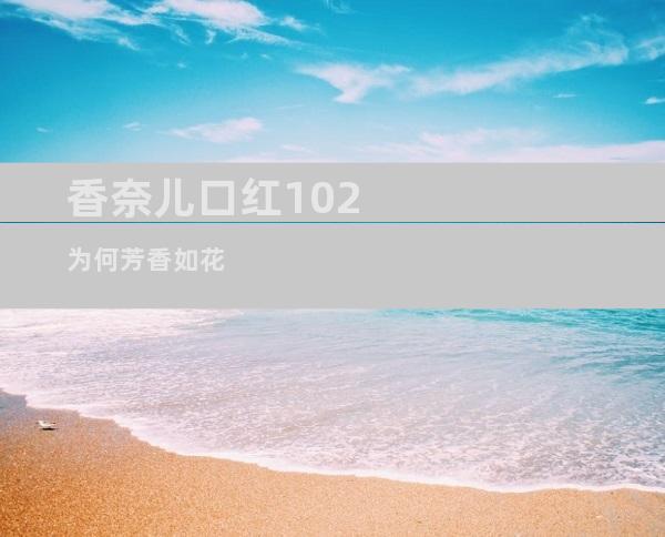 香奈儿口红102为何芳香如花
