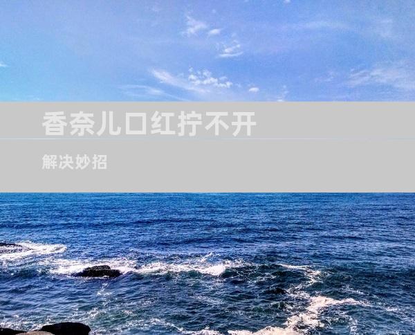 香奈儿口红拧不开解决妙招
