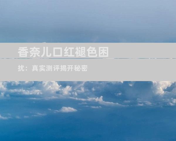 香奈儿口红褪色困扰：真实测评揭开秘密