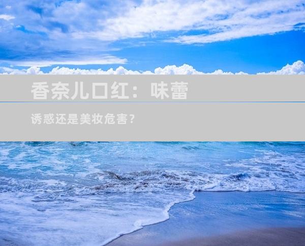 香奈儿口红：味蕾诱惑还是美妆危害？