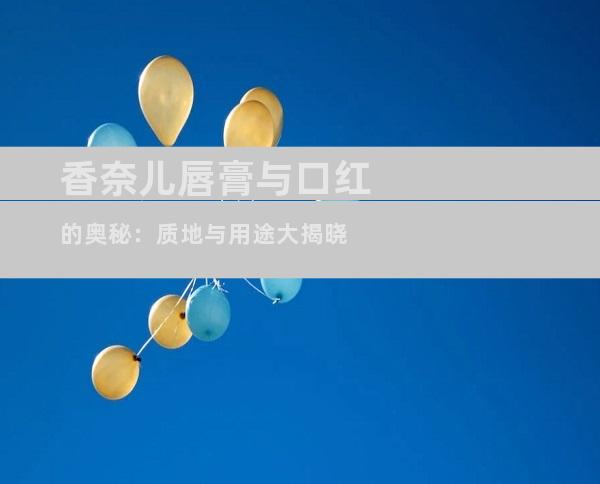 香奈儿唇膏与口红的奥秘：质地与用途大揭晓