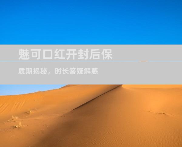 魅可口红开封后保质期揭秘，时长答疑解惑