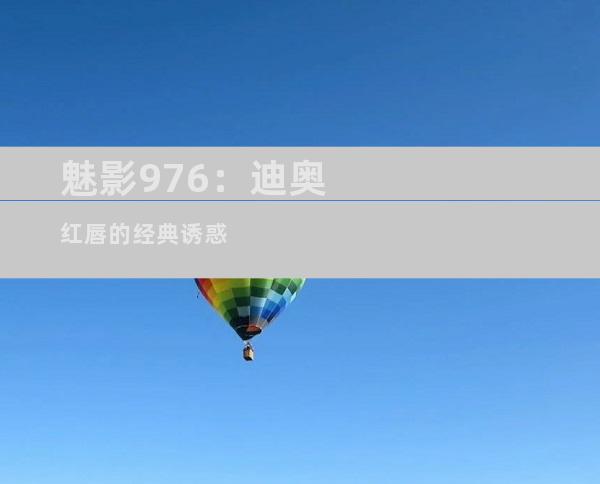 魅影976：迪奥红唇的经典诱惑