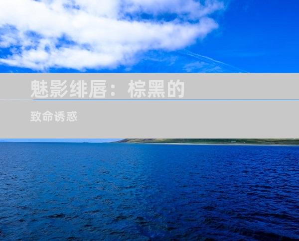 魅影绯唇：棕黑的致命诱惑