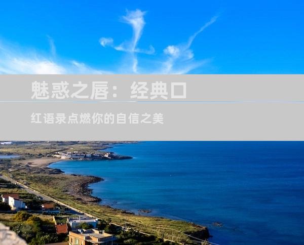 魅惑之唇：经典口红语录点燃你的自信之美