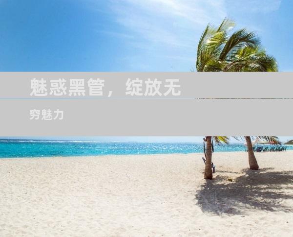 魅惑黑管，绽放无穷魅力