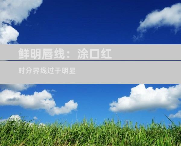 鲜明唇线：涂口红时分界线过于明显
