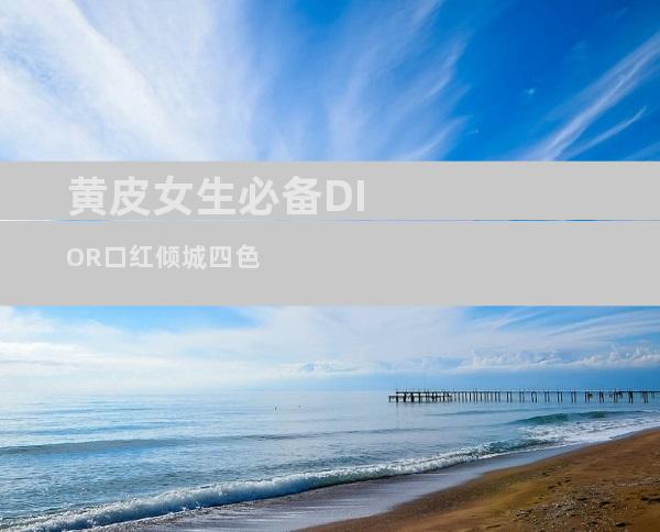 黄皮女生必备DIOR口红倾城四色