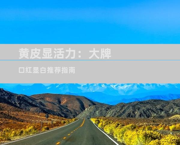 黄皮显活力：大牌口红显白推荐指南