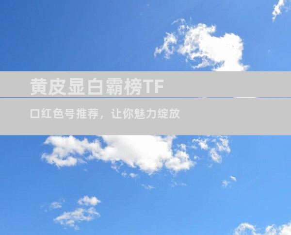 黄皮显白霸榜TF口红色号推荐，让你魅力绽放