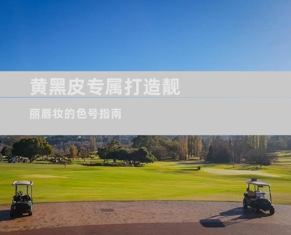 黄黑皮专属打造靓丽唇妆的色号指南