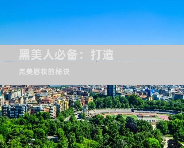 黑美人必备：打造完美唇妆的秘诀