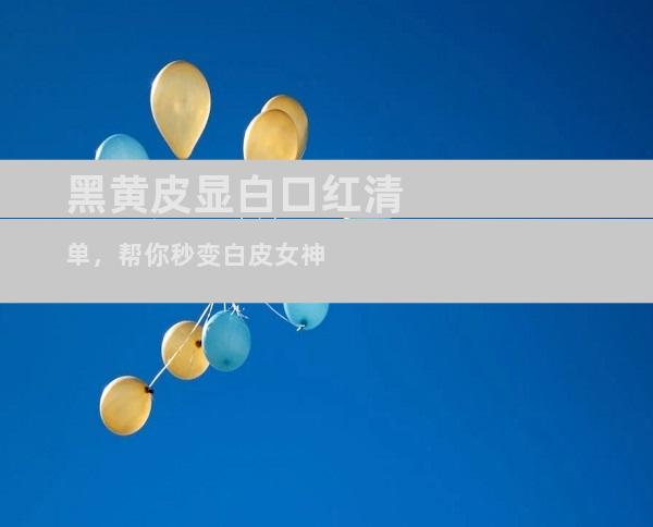 黑黄皮显白口红清单，帮你秒变白皮女神